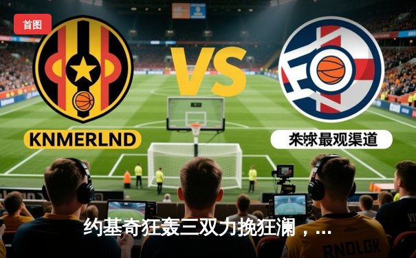 约基奇狂轰三双力挽狂澜，掘金抢七险胜森林狼连续两年挺进西决