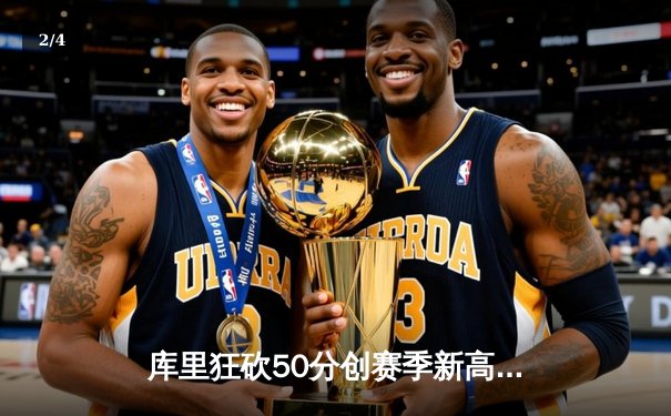 库里狂砍50分创赛季新高 勇士加时险胜国王迎五连胜 - 2