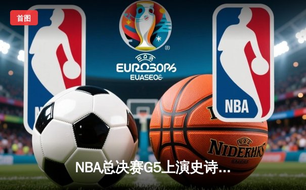 NBA总决赛G5上演史诗逆转：凯尔特人客场险胜勇士扳回一城 塔图姆26+10+6统治末节