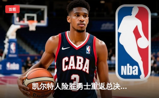 凯尔特人险胜勇士重返总决赛，塔图姆杰伦布朗合砍57分定乾坤