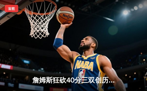 詹姆斯狂砍40分三双创历史，湖人加时险胜勇士迎三连胜