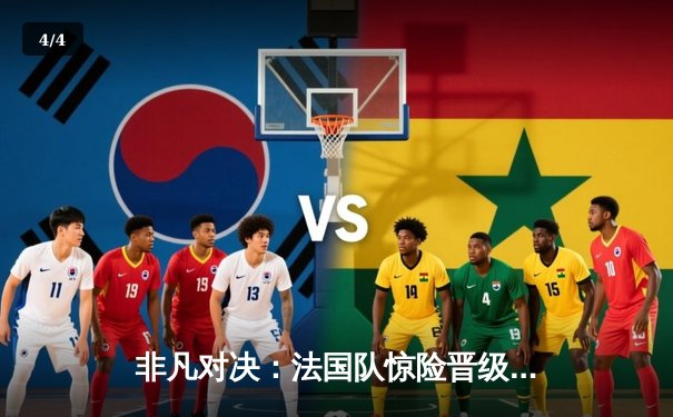 非凡对决：法国队惊险晋级，姆巴佩戴帽创纪录 - 4