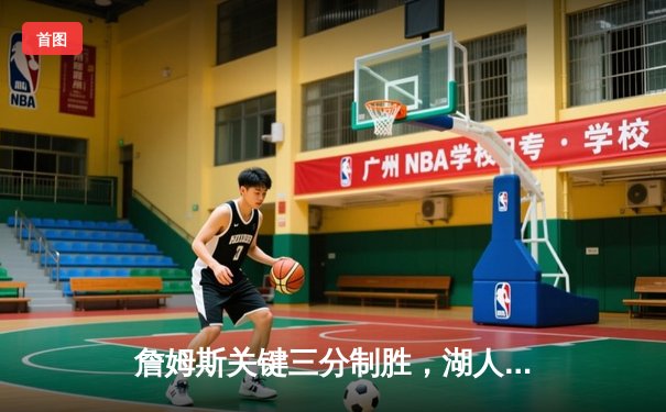 詹姆斯关键三分制胜，湖人险胜勇士晋级西部决赛