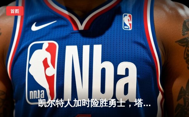 凯尔特人加时险胜勇士，塔图姆44分创赛季新高