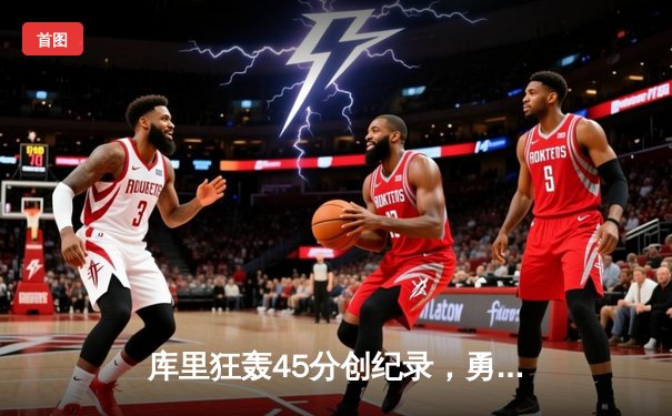 库里狂轰45分创纪录，勇士加时逆转绿军夺总决赛开门红