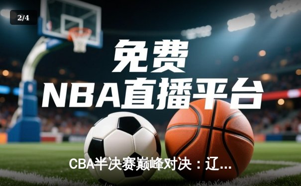 CBA半决赛巅峰对决：辽宁本钢加时险胜广东宏远，赵继伟砍下33分准三双 - 2