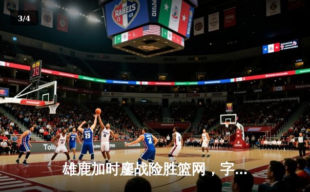 雄鹿加时鏖战险胜篮网，字母哥44分主宰关键战役 - 3