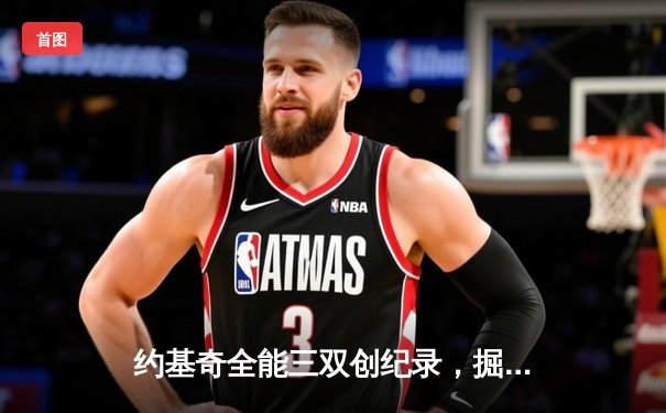 约基奇全能三双创纪录，掘金加时险胜勇士锁定季后赛席位