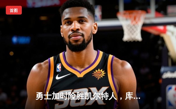 勇士加时险胜凯尔特人，库里43分创总决赛三分新纪录