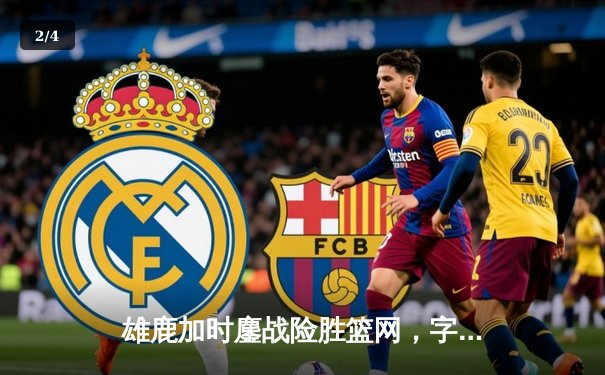 雄鹿加时鏖战险胜篮网，字母哥44分主宰关键时刻 - 2