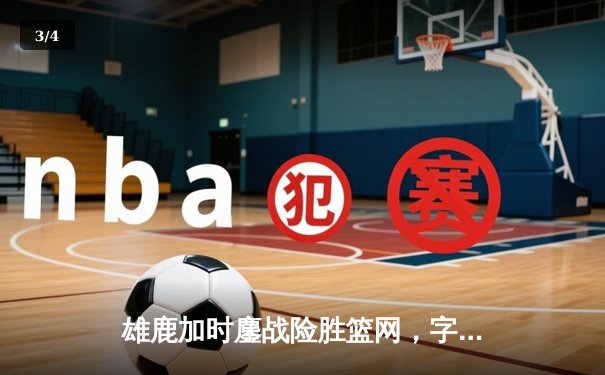 雄鹿加时鏖战险胜篮网，字母哥44分14篮板率队捍卫主场 - 3